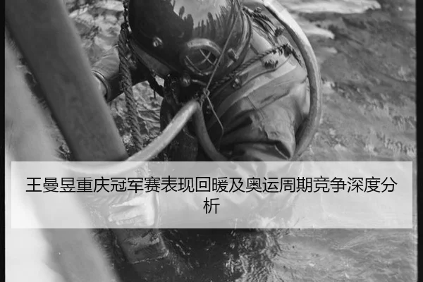 王曼昱重庆冠军赛表现回暖及奥运周期竞争深度分析